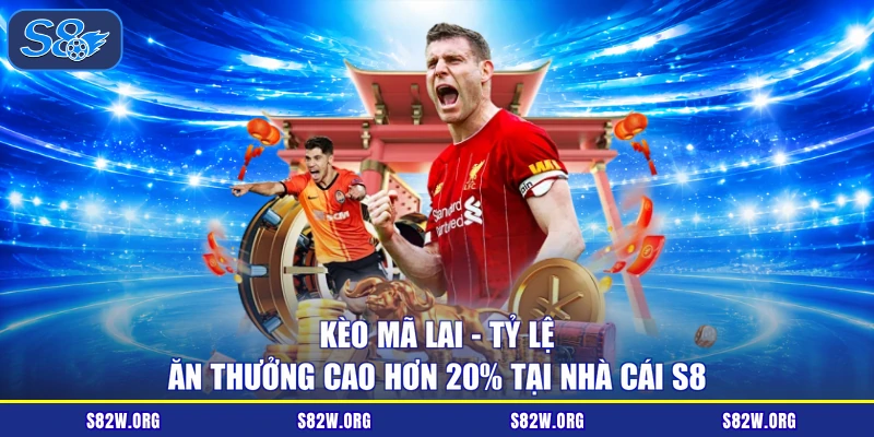 Kèo Mã Lai - Tỷ Lệ Ăn Thưởng Cao Hơn 20% Tại Nhà Cái S8