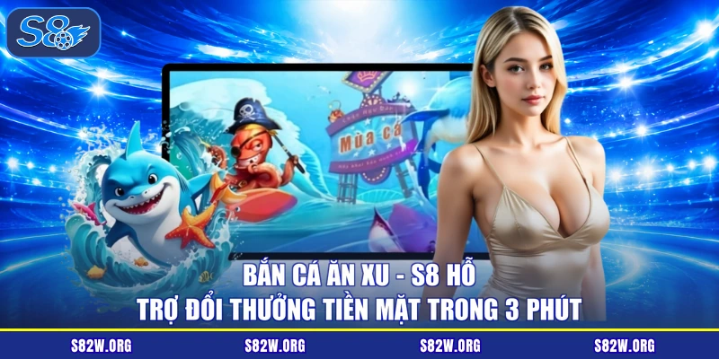 Bắn Cá Ăn Xu - S8 Hỗ Trợ Đổi Thưởng Tiền Mặt Trong 3 Phút