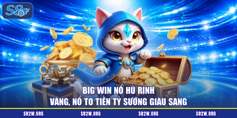 Big Win Nổ Hũ Rinh Vàng, Nổ To Tiền Tỷ Sướng Giàu Sang