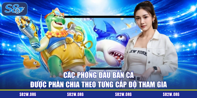 Các phòng đấu bắn cá được phân chia theo từng cấp độ tham gia
