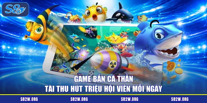 Game bắn cá thần tài thu hút triệu hội viên mỗi ngày