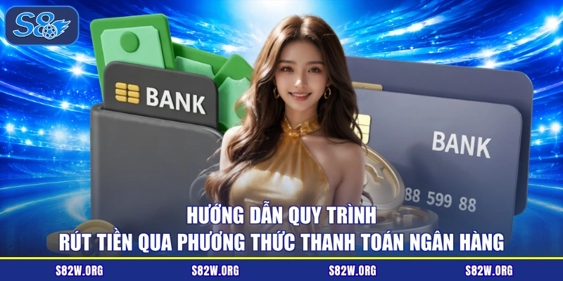 Hướng dẫn quy trình rút tiền qua phương thức thanh toán ngân hàng