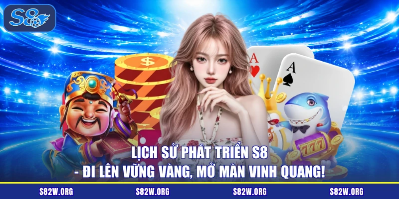 Lịch Sử Phát Triển S8 - Đi Lên Vững Vàng, Mở Màn Vinh Quang!