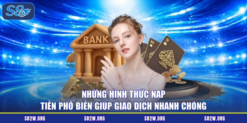 Những hình thức nạp tiền phổ biến giúp giao dịch nhanh chóng