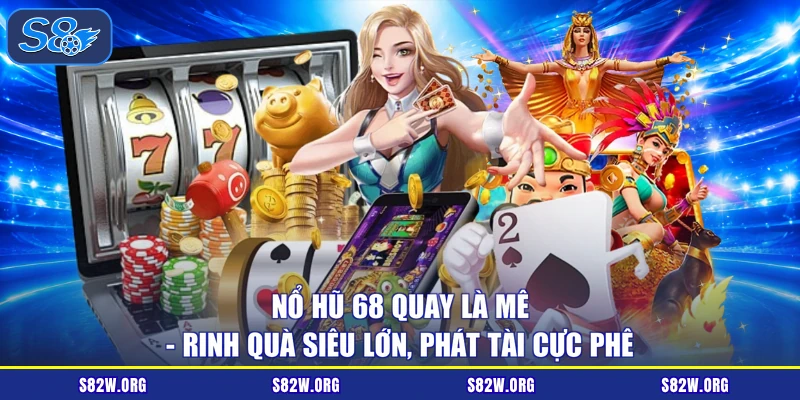 Nổ Hũ 68 Quay Là Mê - Rinh Quà Siêu Lớn, Phát Tài Cực Phê