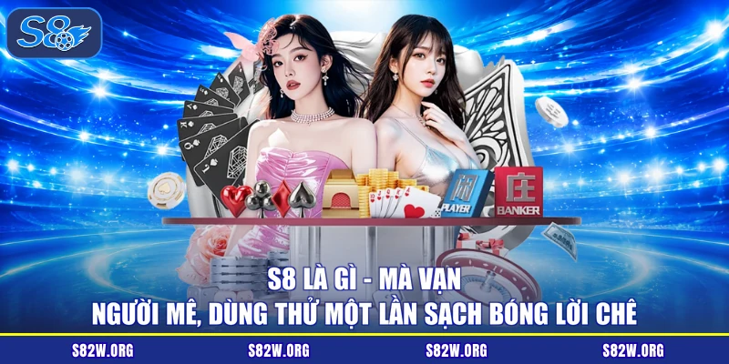 S8 Là Gì - Mà Vạn Người Mê, Dùng Thử Một Lần Sạch Bóng Lời Chê