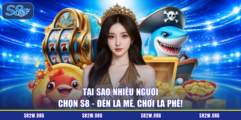 Tại sao nhiều người chọn S8 - Đến là mê, chơi là phê!