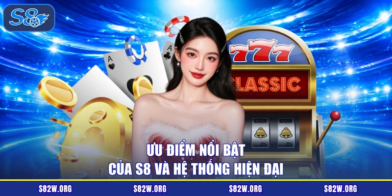 Ưu điểm nổi bật của S8 và hệ thống hiện đại