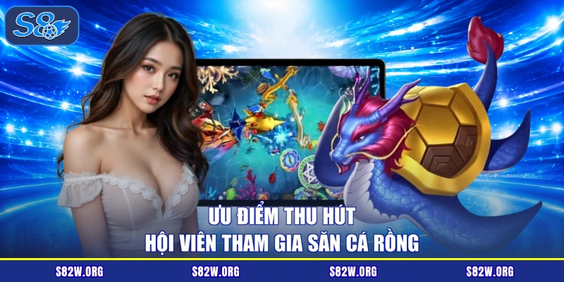 Ưu điểm thu hút hội viên tham gia săn cá rồng