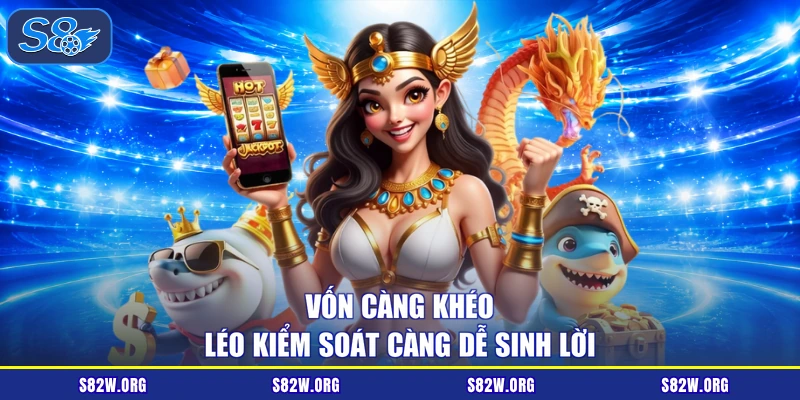 Vốn càng khéo léo kiểm soát càng dễ sinh lời