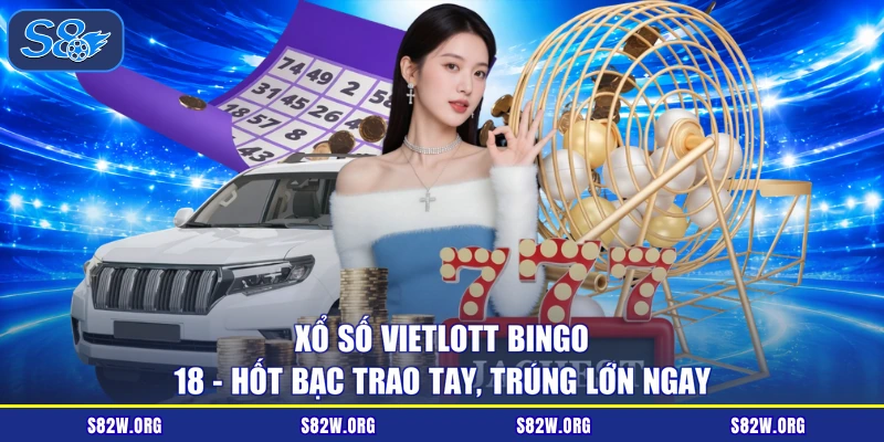 Xổ Số Vietlott Bingo 18 - Hốt Bạc Trao Tay, Trúng Lớn Ngay